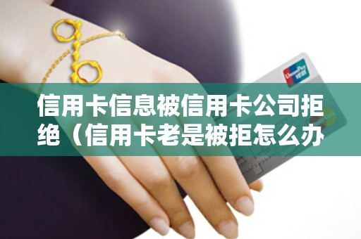 信用卡信息被信用卡公司拒绝（信用卡老是被拒怎么办）