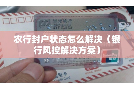 农行封户状态怎么解决（银行风控解决方案）