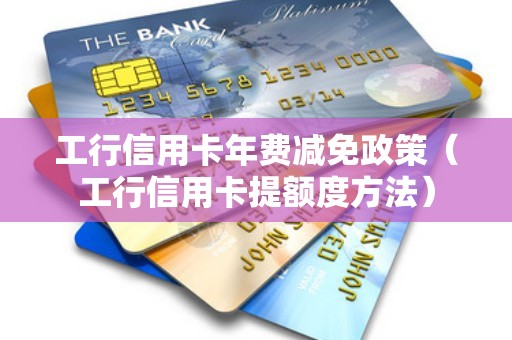 工行信用卡年费减免政策（工行信用卡提额度方法）