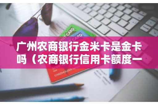 广州农商银行金米卡是金卡吗（农商银行信用卡额度一般是多少）