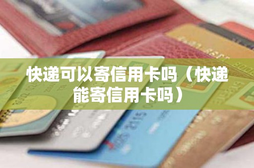 快递可以寄信用卡吗（快递能寄信用卡吗）