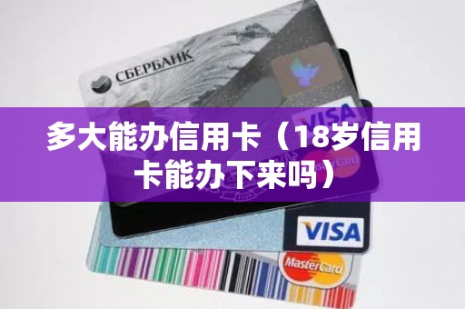 多大能办信用卡（18岁信用卡能办下来吗）