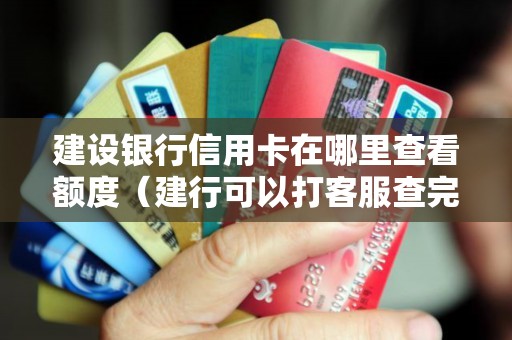 建设银行信用卡在哪里查看额度（建行可以打客服查完整卡号吗）
