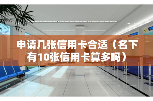 申请几张信用卡合适（名下有10张信用卡算多吗）