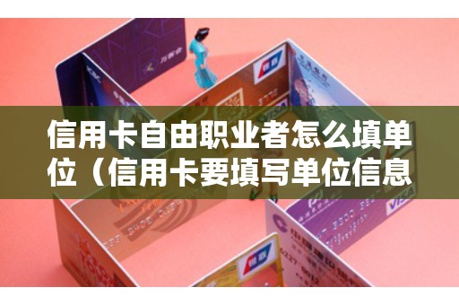 信用卡自由职业者怎么填单位（信用卡要填写单位信息吗）