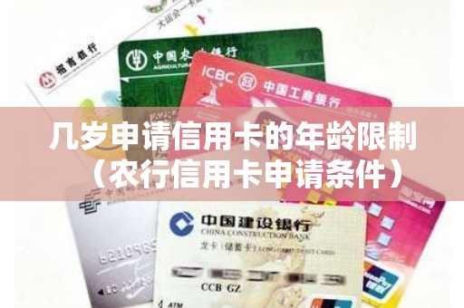 几岁申请信用卡的年龄限制（农行信用卡申请条件）