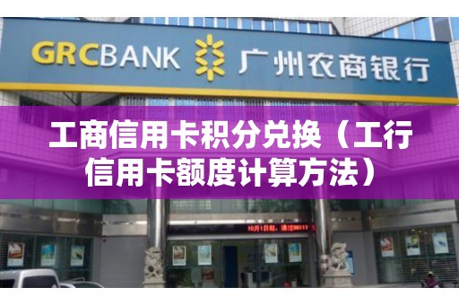 工商信用卡积分兑换（工行信用卡额度计算方法）