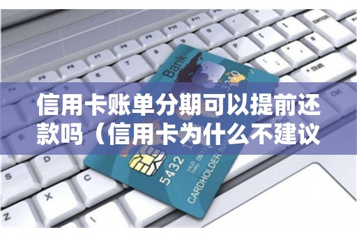 信用卡账单分期可以提前还款吗（信用卡为什么不建议分期）