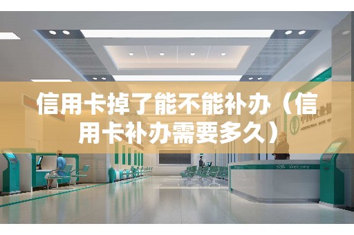 信用卡掉了能不能补办（信用卡补办需要多久）