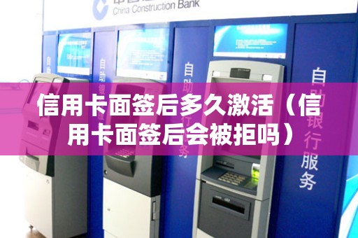 信用卡面签后多久激活（信用卡面签后会被拒吗）