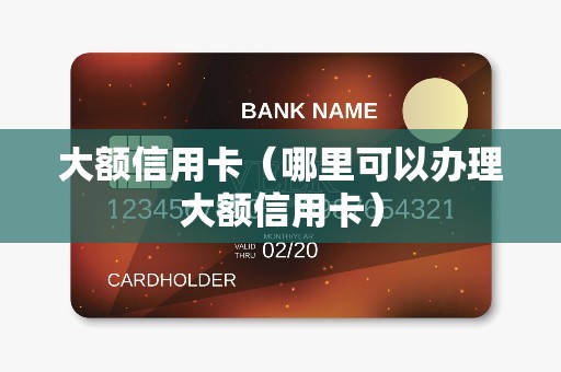 大额信用卡（哪里可以办理大额信用卡）