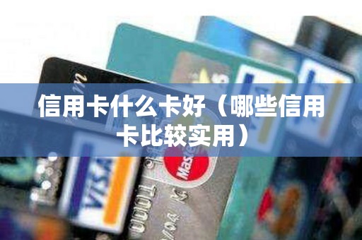 信用卡什么卡好（哪些信用卡比较实用）