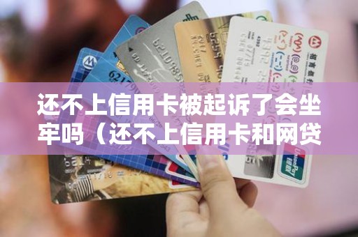 还不上信用卡被起诉了会坐牢吗（还不上信用卡和网贷到底怎么办）