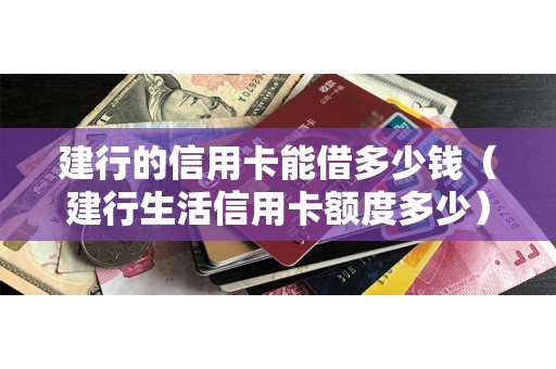 建行的信用卡能借多少钱（建行生活信用卡额度多少）