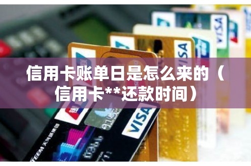 信用卡账单日是怎么来的（信用卡**还款时间）