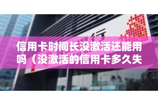 信用卡时间长没激活还能用吗（没激活的信用卡多久失效）