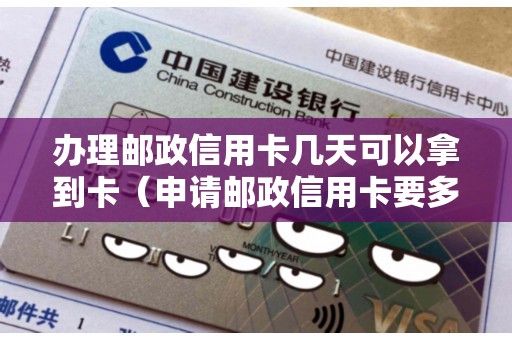 办理邮政信用卡几天可以拿到卡（申请邮政信用卡要多久）