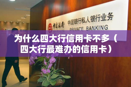 为什么四大行信用卡不多（四大行最难办的信用卡）