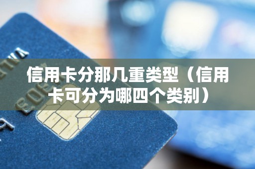 信用卡分那几重类型（信用卡可分为哪四个类别）