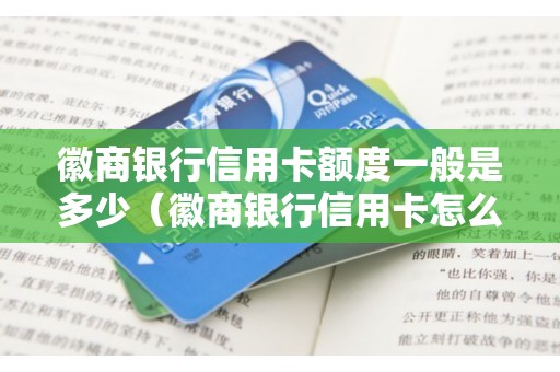 徽商银行信用卡额度一般是多少（徽商银行信用卡怎么样）