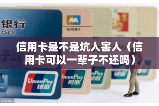 信用卡是不是坑人害人（信用卡可以一辈子不还吗）