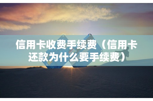 信用卡收费手续费（信用卡还款为什么要手续费）