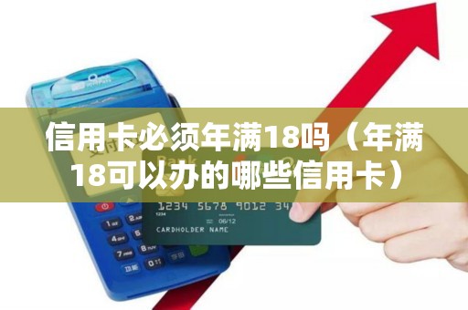 信用卡必须年满18吗（年满18可以办的哪些信用卡）