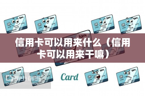 信用卡可以用来什么（信用卡可以用来干嘛）