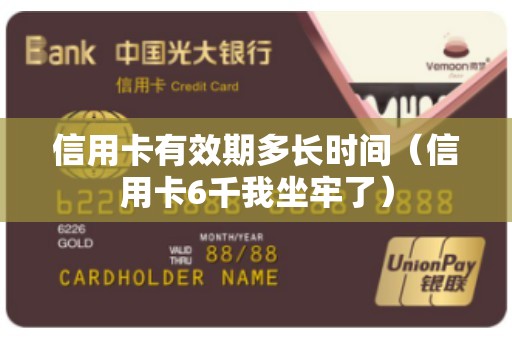 信用卡有效期多长时间（信用卡6千我坐牢了）