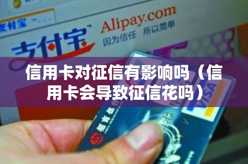 信用卡对征信有影响吗（信用卡会导致征信花吗）