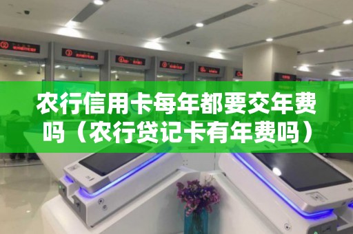 农行信用卡每年都要交年费吗（农行贷记卡有年费吗）