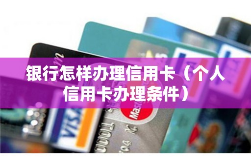 银行怎样办理信用卡（个人信用卡办理条件）