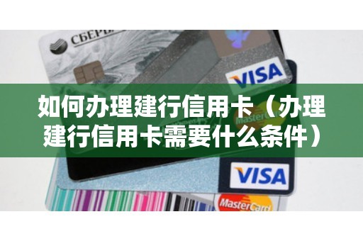 如何办理建行信用卡（办理建行信用卡需要什么条件）