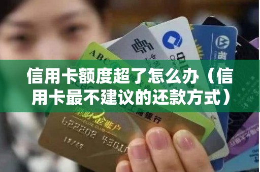 信用卡额度超了怎么办（信用卡最不建议的还款方式）