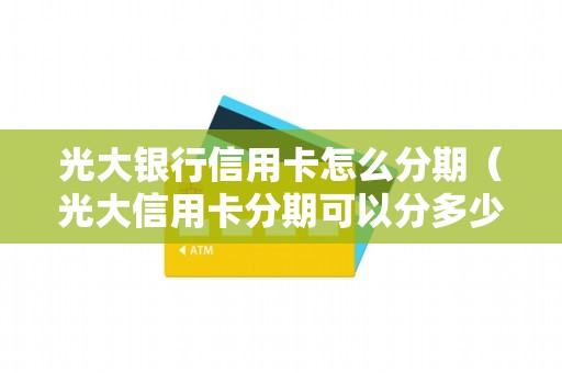 光大银行信用卡怎么分期（光大信用卡分期可以分多少期）