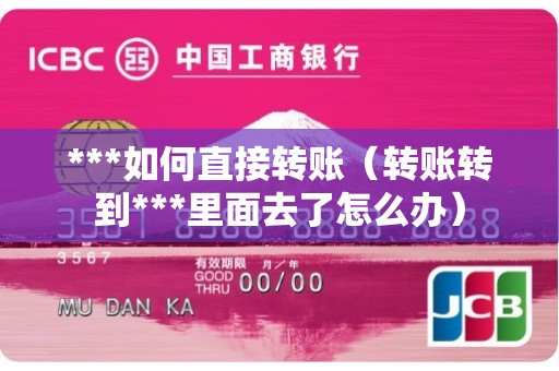 ***如何直接转账（转账转到***里面去了怎么办）