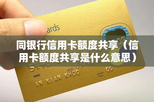 同银行信用卡额度共享（信用卡额度共享是什么意思）