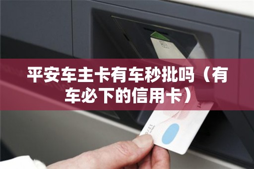 平安车主卡有车秒批吗（有车必下的信用卡）