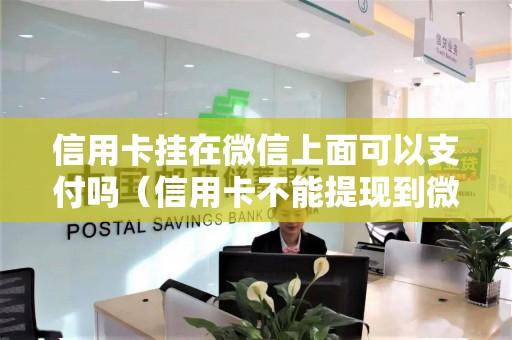 信用卡挂在微信上面可以支付吗（信用卡不能提现到微信）
