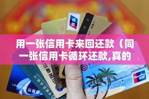 用一张信用卡来回还款（同一张信用卡循环还款,真的可行吗）