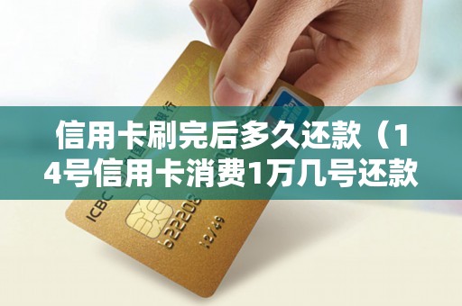 信用卡刷完后多久还款（14号信用卡消费1万几号还款）