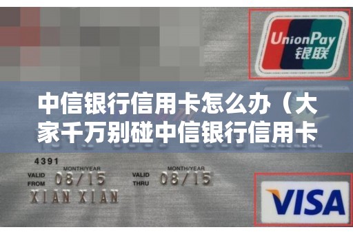 中信银行信用卡怎么办（大家千万别碰中信银行信用卡）