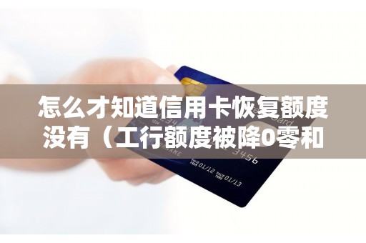 怎么才知道信用卡恢复额度没有（工行额度被降0零和恢复）