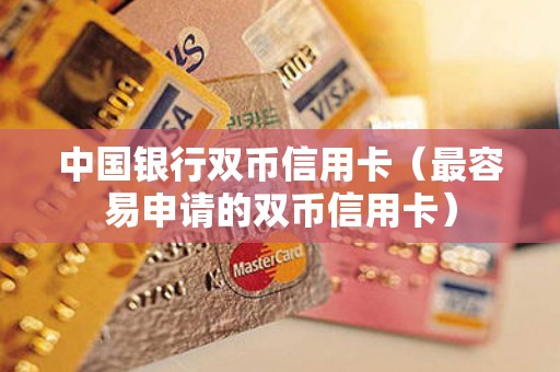 中国银行双币信用卡（最容易申请的双币信用卡）