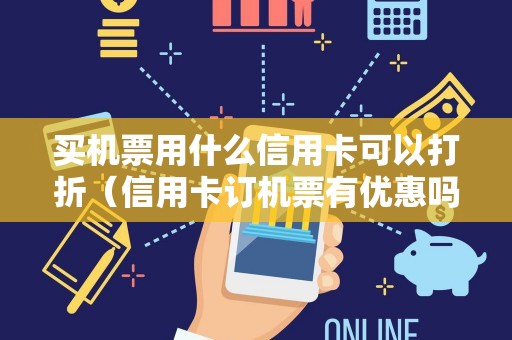 买机票用什么信用卡可以打折（信用卡订机票有优惠吗）