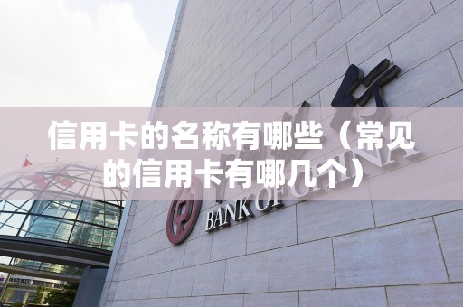 信用卡的名称有哪些（常见的信用卡有哪几个）