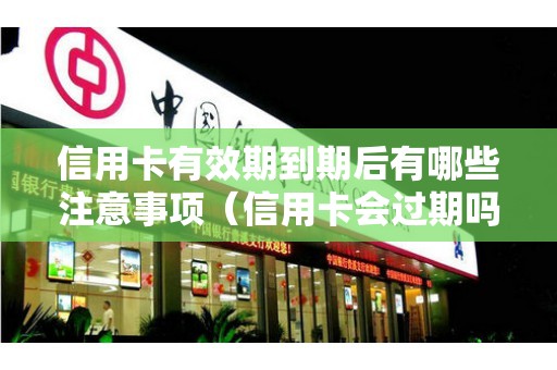信用卡有效期到期后有哪些注意事项（信用卡会过期吗-）