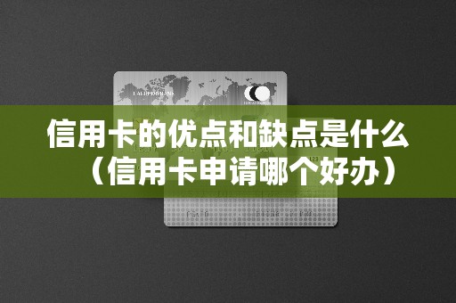 信用卡的优点和缺点是什么（信用卡申请哪个好办）