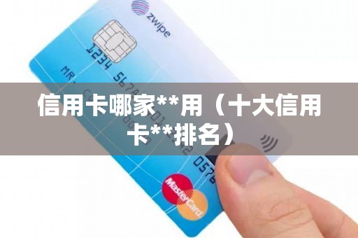信用卡哪家**用（十大信用卡**排名）