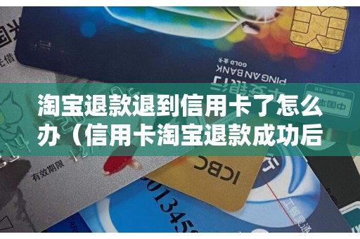 淘宝退款退到信用卡了怎么办（信用卡淘宝退款成功后钱在哪）